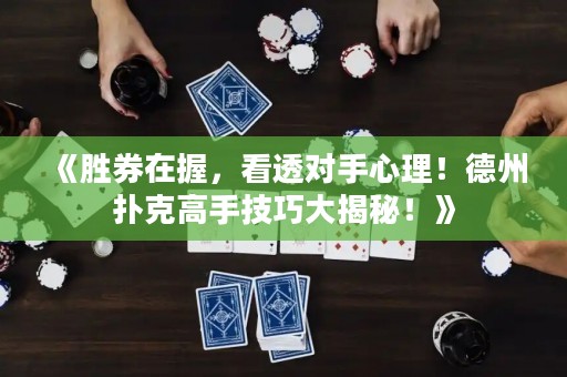 《胜券在握，看透对手心理！德州扑克高手技巧大揭秘！》