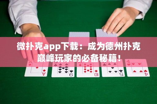 微扑克app下载：成为德州扑克巅峰玩家的必备秘籍！