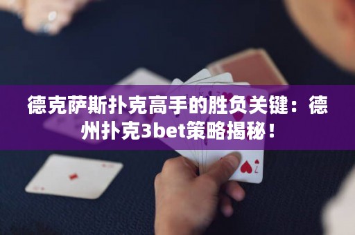 德克萨斯扑克高手的胜负关键：德州扑克3bet策略揭秘！