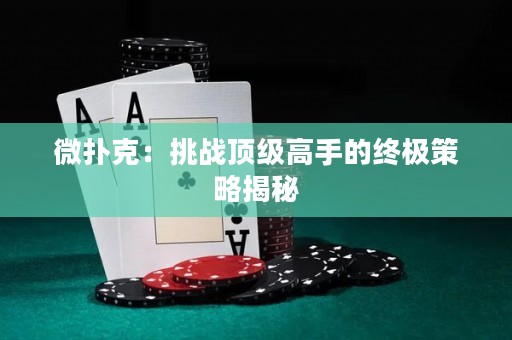微扑克：挑战顶级高手的终极策略揭秘