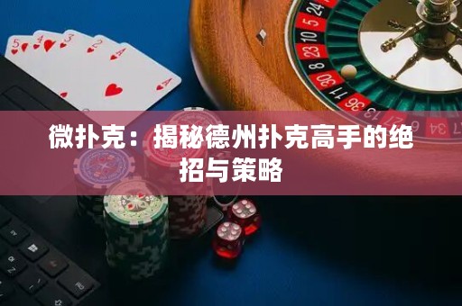 微扑克：揭秘德州扑克高手的绝招与策略