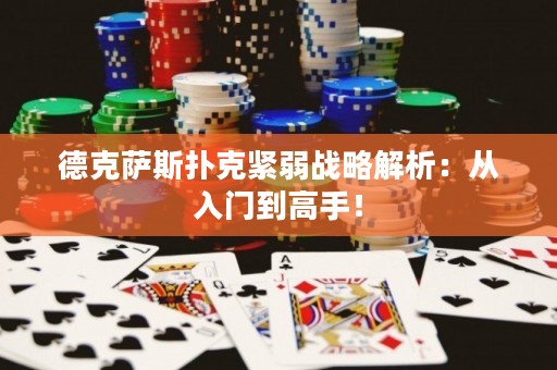 德克萨斯扑克紧弱战略解析：从入门到高手！