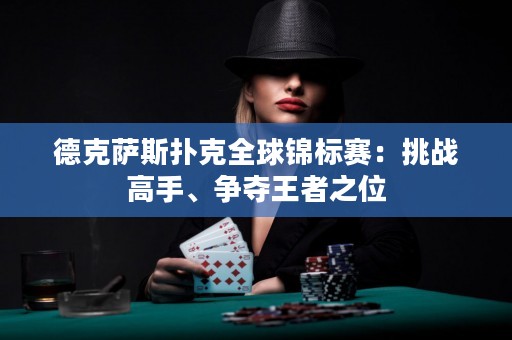 德克萨斯扑克全球锦标赛：挑战高手、争夺王者之位