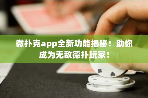 微扑克app全新功能揭秘！助你成为无敌德扑玩家！