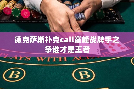 德克萨斯扑克call巅峰战牌手之争谁才是王者