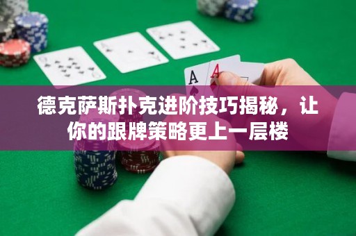 德克萨斯扑克进阶技巧揭秘，让你的跟牌策略更上一层楼