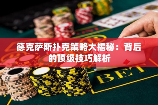 德克萨斯扑克策略大揭秘：背后的顶级技巧解析