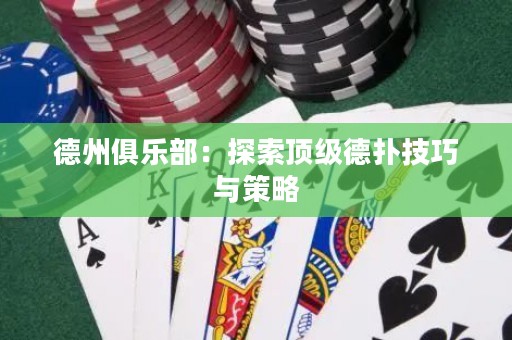 德州俱乐部：探索顶级德扑技巧与策略