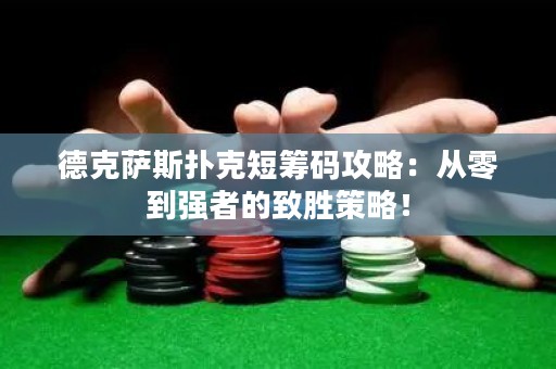 德克萨斯扑克短筹码攻略：从零到强者的致胜策略！