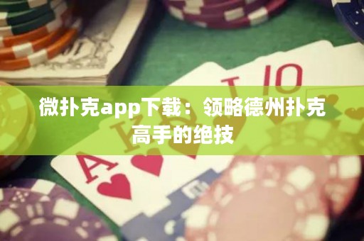 微扑克app下载：领略德州扑克高手的绝技
