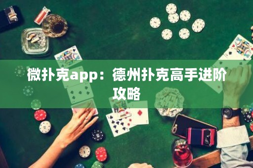 微扑克app：德州扑克高手进阶攻略