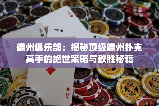 德州俱乐部：揭秘顶级德州扑克高手的绝世策略与致胜秘籍