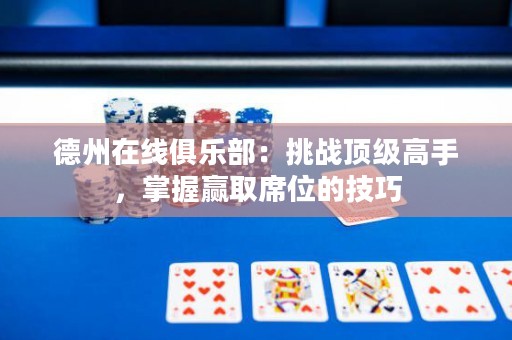 德州在线俱乐部：挑战顶级高手，掌握赢取席位的技巧