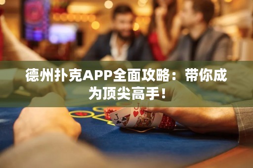 德州扑克APP全面攻略：带你成为顶尖高手！