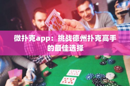 微扑克app：挑战德州扑克高手的最佳选择