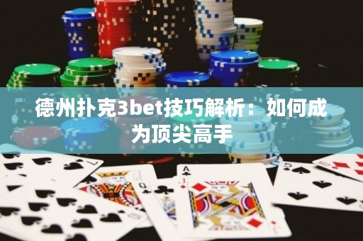德州扑克3bet技巧解析：如何成为顶尖高手