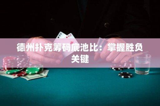 德州扑克筹码底池比：掌握胜负关键