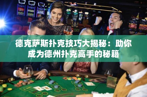 德克萨斯扑克技巧大揭秘：助你成为德州扑克高手的秘籍