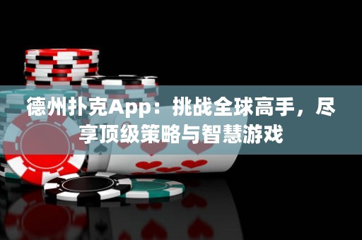 德州扑克App：挑战全球高手，尽享顶级策略与智慧游戏