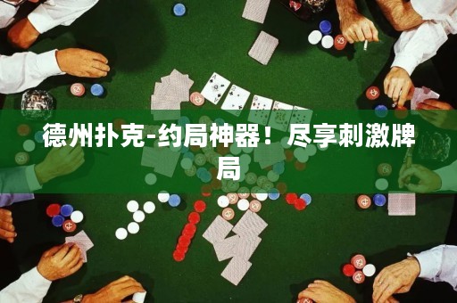 德州扑克-约局神器！尽享刺激牌局