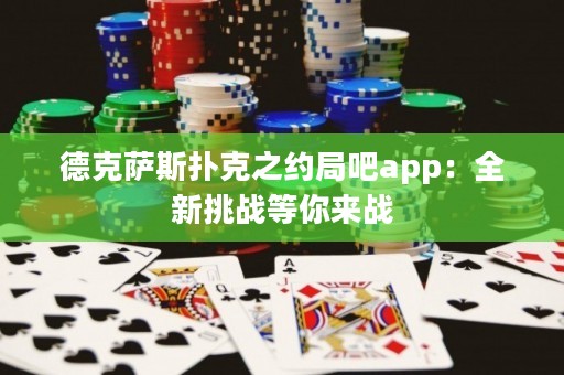德克萨斯扑克之约局吧app：全新挑战等你来战