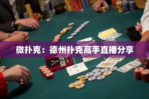微扑克：德州扑克高手直播分享