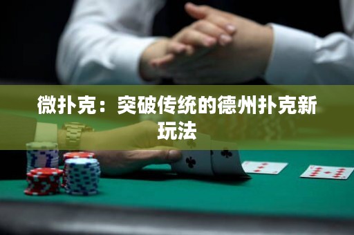 微扑克：突破传统的德州扑克新玩法