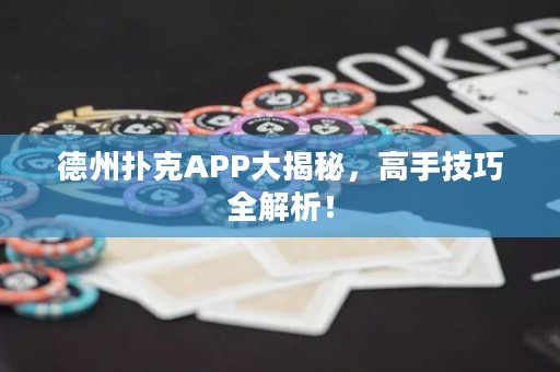 德州扑克APP大揭秘，高手技巧全解析！