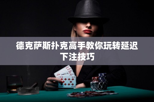 德克萨斯扑克高手教你玩转延迟下注技巧