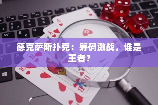 德克萨斯扑克：筹码激战，谁是王者？