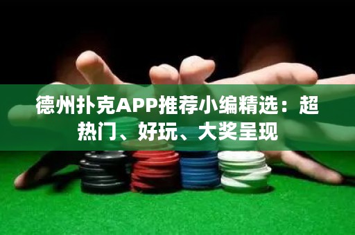 德州扑克APP推荐小编精选：超热门、好玩、大奖呈现