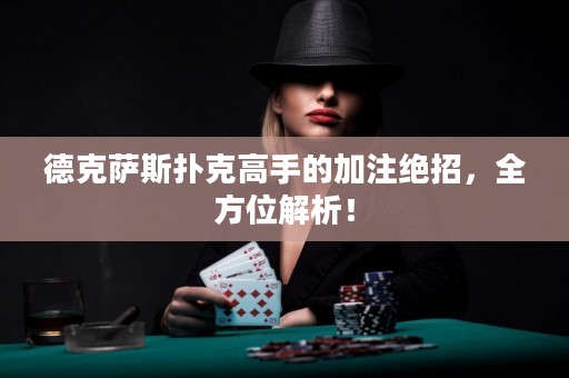 德克萨斯扑克高手的加注绝招，全方位解析！