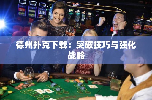 德州扑克下载：突破技巧与强化战略