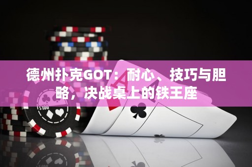 德州扑克GOT：耐心、技巧与胆略，决战桌上的铁王座
