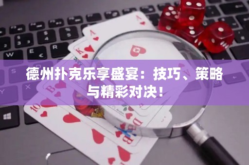 德州扑克乐享盛宴：技巧、策略与精彩对决！