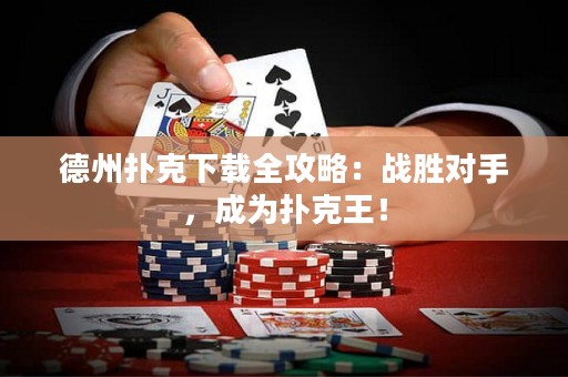 德州扑克下载全攻略：战胜对手，成为扑克王！