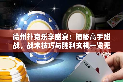 德州扑克乐享盛宴：揭秘高手酣战，战术技巧与胜利玄机一览无余