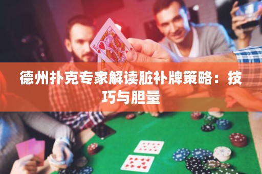 德州扑克专家解读脏补牌策略：技巧与胆量