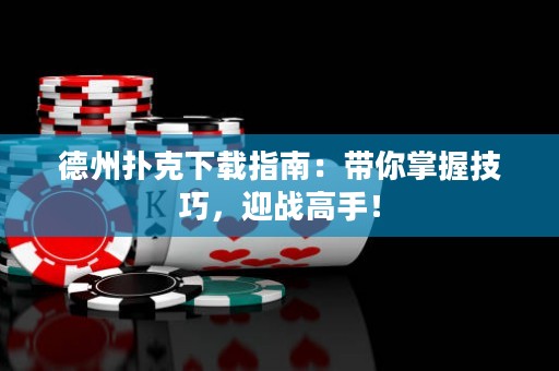 德州扑克下载指南：带你掌握技巧，迎战高手！