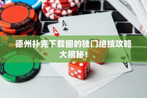 德州扑克下载圈的独门绝技攻略大揭秘！