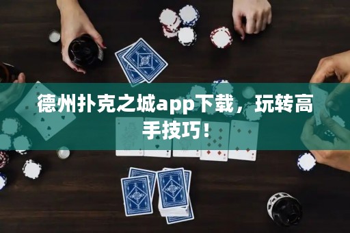 德州扑克之城app下载，玩转高手技巧！