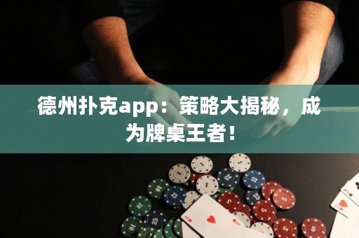 德州扑克app：策略大揭秘，成为牌桌王者！