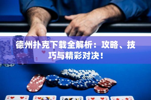 德州扑克下载全解析：攻略、技巧与精彩对决！