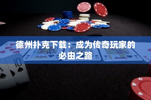 德州扑克下载：成为传奇玩家的必由之路