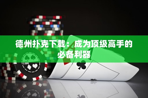 德州扑克下载：成为顶级高手的必备利器