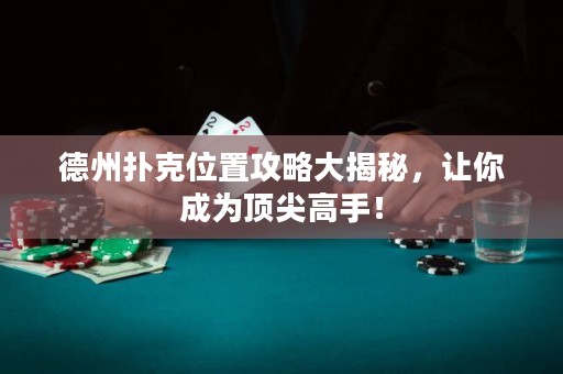 德州扑克位置攻略大揭秘，让你成为顶尖高手！