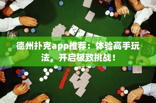 德州扑克app推荐：体验高手玩法，开启极致挑战！