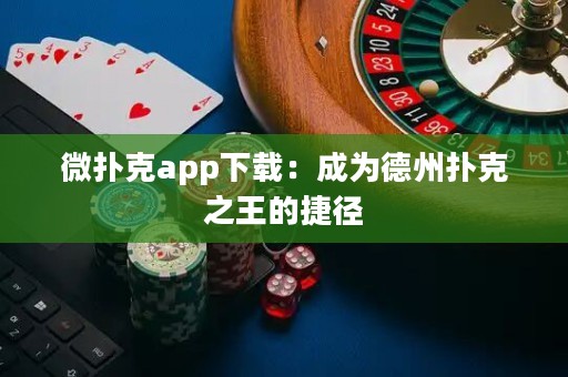 微扑克app下载：成为德州扑克之王的捷径
