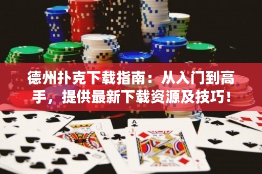 德州扑克下载指南：从入门到高手，提供最新下载资源及技巧！