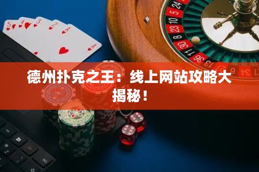 德州扑克之王：线上网站攻略大揭秘！
